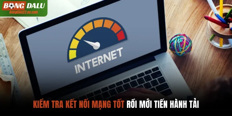 Kiểm tra kết nối mạng tốt rồi mới tiến hành tải