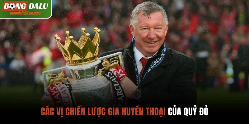 Các vị chiến lược gia huyền thoại của Quỷ đỏ