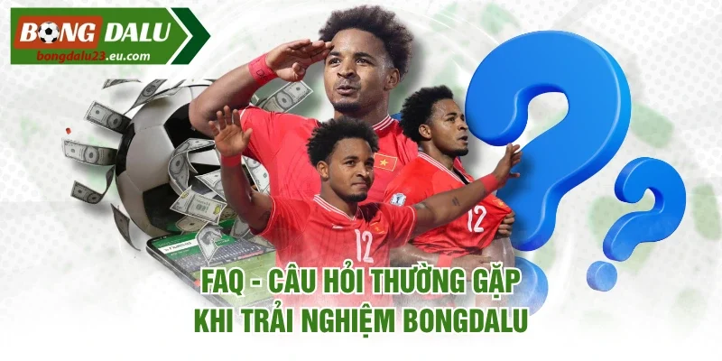 FAQ - Câu hỏi thường gặp khi trải nghiệm Bongdalu
